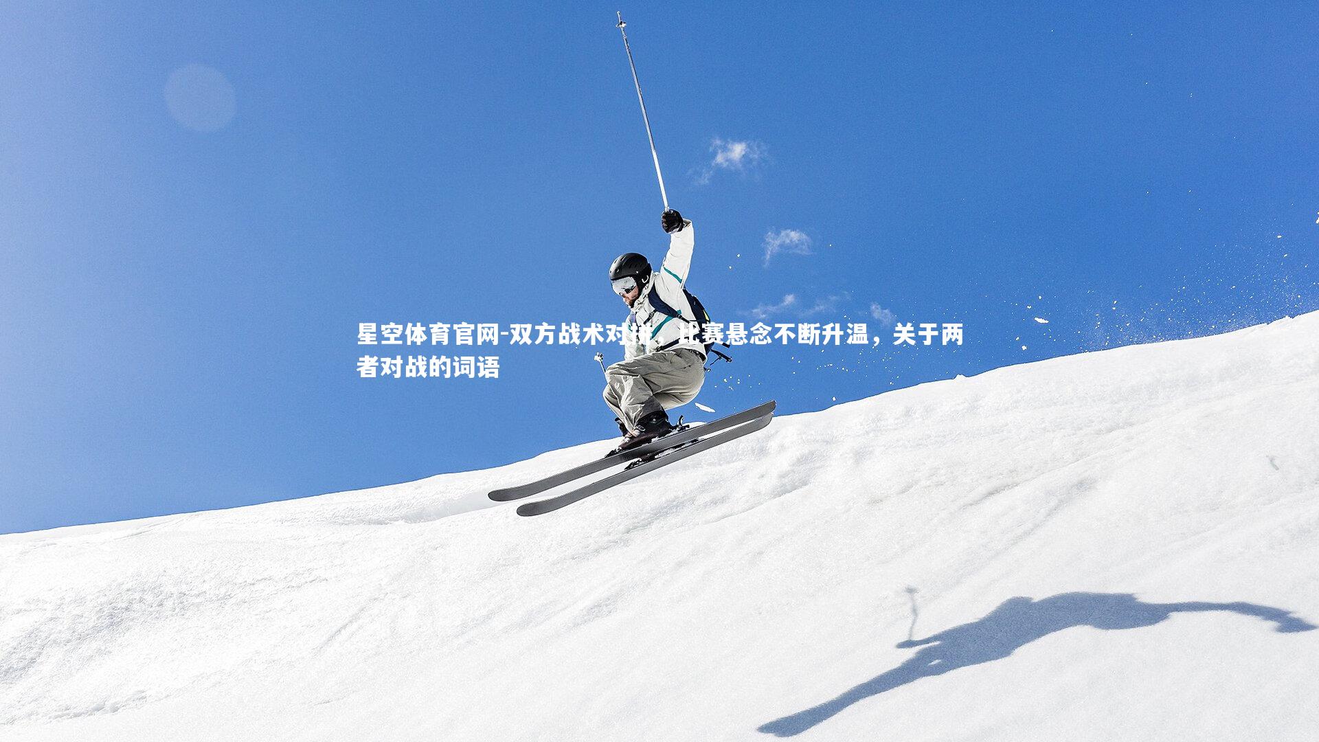 星空体育官网-双方战术对拼，比赛悬念不断升温，关于两者对战的词语