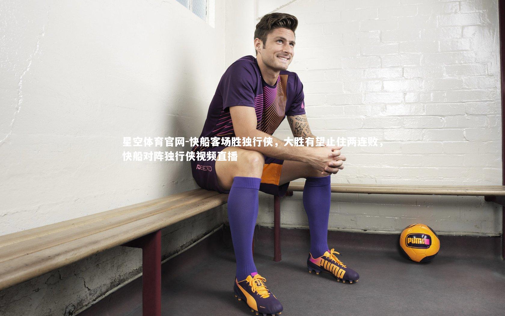 星空体育官网-快船客场胜独行侠，大胜有望止住两连败，快船对阵独行侠视频直播