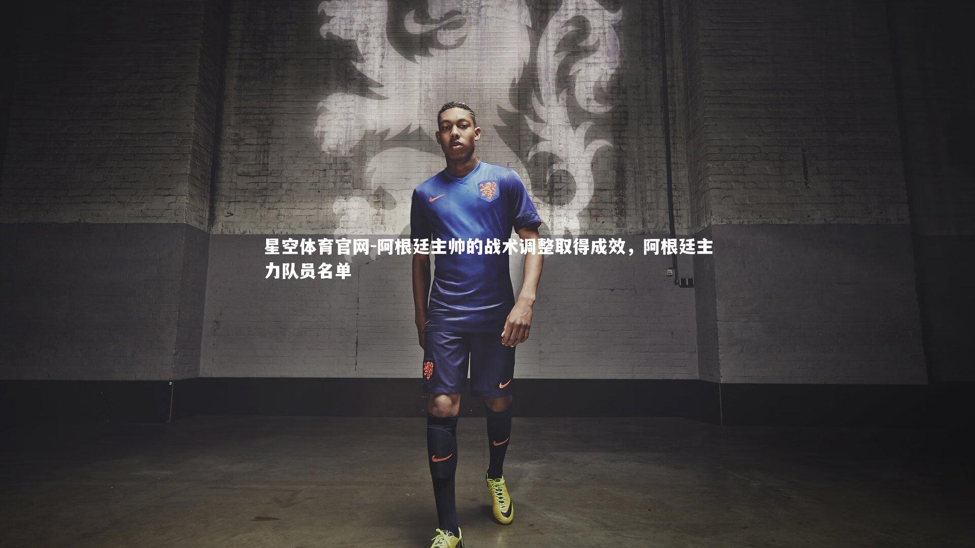 星空体育官网-阿根廷主帅的战术调整取得成效，阿根廷主力队员名单