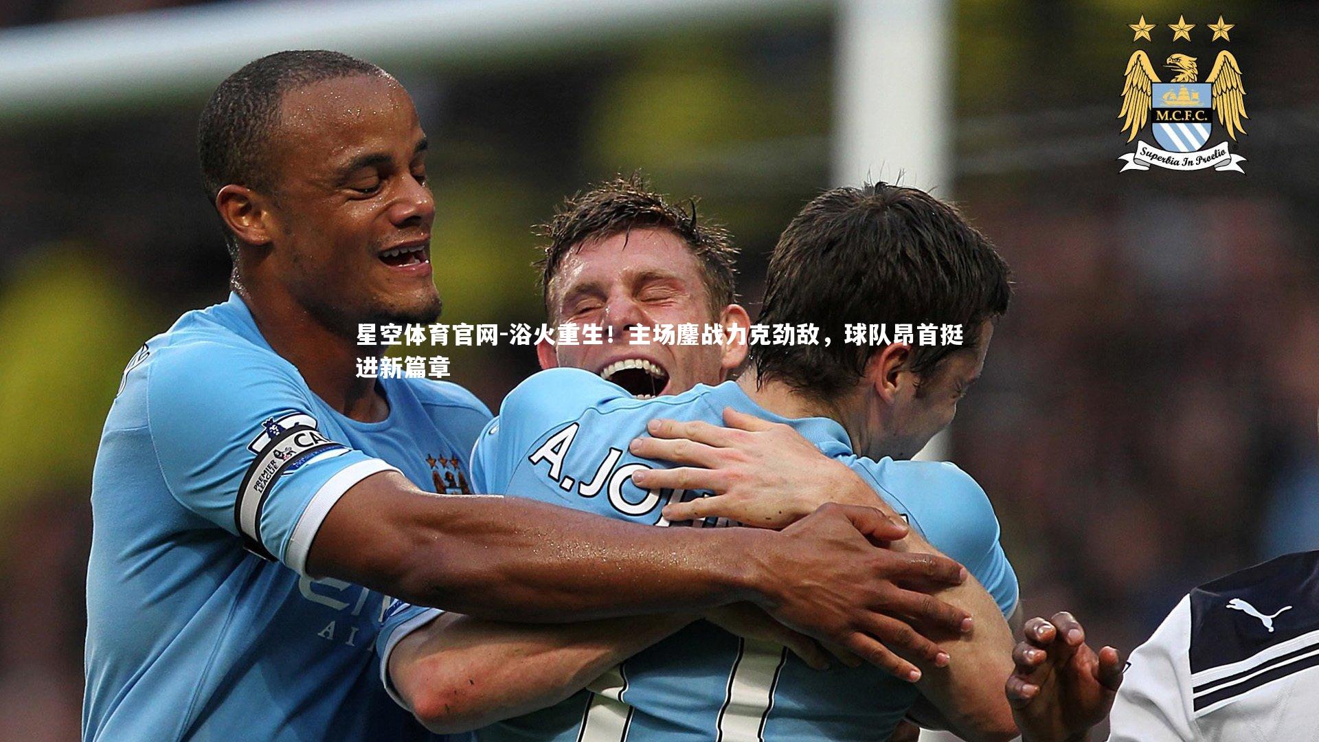 星空体育官网-浴火重生！主场鏖战力克劲敌，球队昂首挺进新篇章