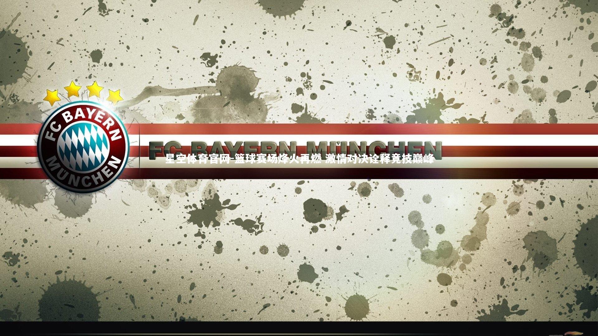 星空体育官网-篮球赛场烽火再燃 激情对决诠释竞技巅峰