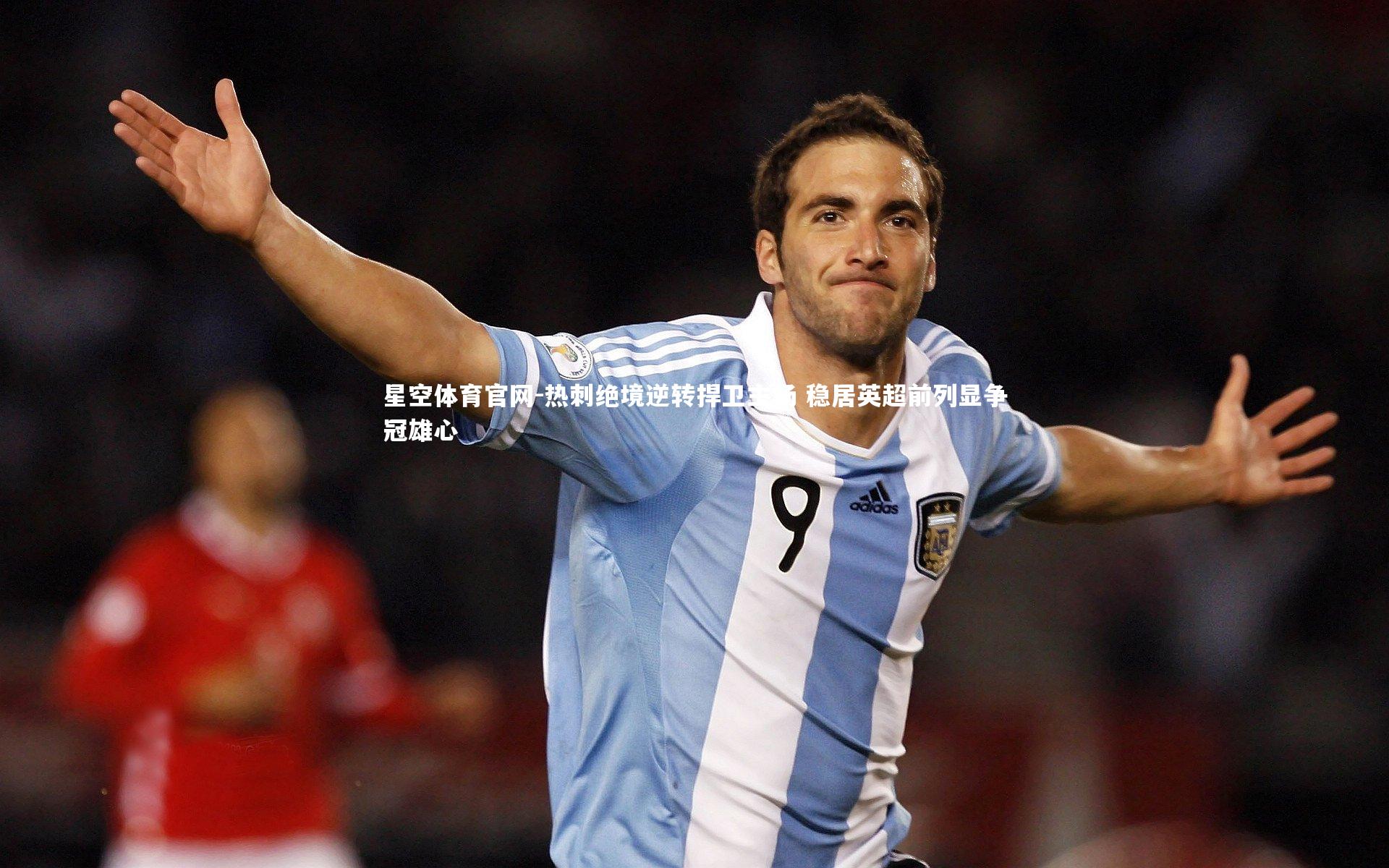 星空体育官网-热刺绝境逆转捍卫主场 稳居英超前列显争冠雄心